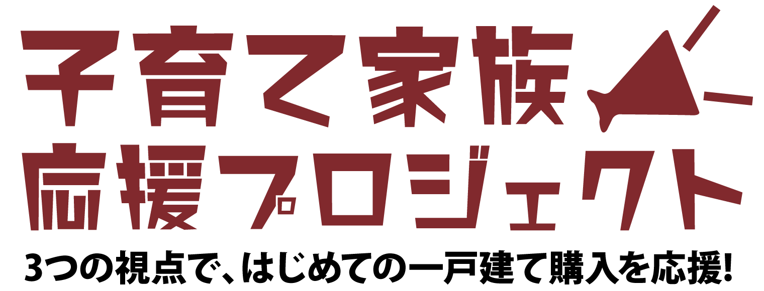 子育て家族応援プロジェクト／3つの視点で、はじめての一戸建て購入を応援!